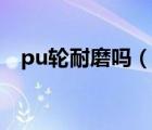 pu輪耐磨嗎（pu輪和EVA輪哪個更耐磨）