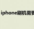 iphone刷機(jī)需要多少錢一次（iphone 刷機(jī)）