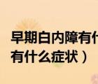 早期白內(nèi)障有什么癥狀怎么治療（早期白內(nèi)障有什么癥狀）