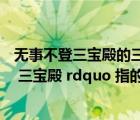 無事不登三寶殿的三寶是什么（無事不登三寶殿中的 ldquo 三寶殿 rdquo 指的是哪三寶）