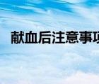 獻(xiàn)血后注意事項及禁忌（獻(xiàn)血后注意事項）