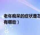 老年癡呆的癥狀是怎樣的（老年癡呆的征兆 老年癡呆癥前兆有哪些）