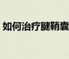 如何治療腱鞘囊腫最好（如何治療腱鞘囊腫）