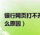 銀行網(wǎng)頁(yè)打不開是什么原因（網(wǎng)頁(yè)打不開是什么原因）
