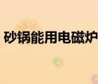 砂鍋能用電磁爐加熱嗎（孕婦能用電磁爐嗎）