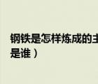 鋼鐵是怎樣煉成的主人公是誰呀（鋼鐵是怎樣煉成的主人公是誰）