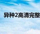 異種2高清完整版下載（異種2高清完整版）