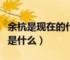 余杭是現(xiàn)在的什么地方（余杭電視臺基本頻道是什么）