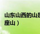 山東山西的山是哪個山（山東山西的山是指哪座山）