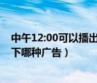 中午12:00可以播出以下哪種廣告?（中午12 00可以播出以下哪種廣告）