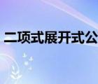 二項(xiàng)式展開(kāi)式公式大全（二項(xiàng)式展開(kāi)式公式）