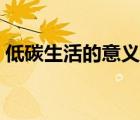 低碳生活的意義和重要性（低碳生活的意義）