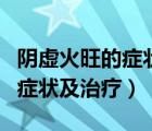 陰虛火旺的癥狀及治療吃什么藥（陰虛火旺的癥狀及治療）