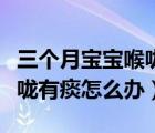 三個(gè)月寶寶喉嚨有痰會(huì)自愈嗎（三個(gè)月寶寶喉嚨有痰怎么辦）