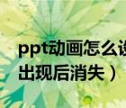 ppt動(dòng)畫怎么設(shè)置先出現(xiàn)后消失（ppt動(dòng)畫先出現(xiàn)后消失）