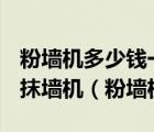 粉墻機多少錢一臺 小型5000元左右能買什么抹墻機（粉墻機）