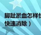 腳趾淤血怎樣快速消除小妙招（腳趾淤血怎樣快速消除）
