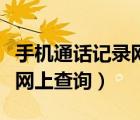 手機(jī)通話記錄網(wǎng)上查詢多久的（手機(jī)通話記錄網(wǎng)上查詢）