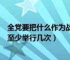 全黨要把什么作為戰(zhàn)略任務來抓（中央委員會全體會議每年至少舉行幾次）