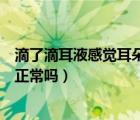 滴了滴耳液感覺耳朵堵住了（滴了滴耳液后耳朵出現(xiàn)悶堵感正常嗎）