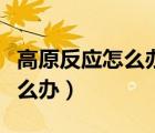 高原反應怎么辦吃什么藥最有效（高原反應怎么辦）