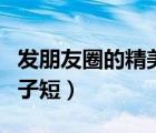 發(fā)朋友圈的精美句子短句（發(fā)朋友圈的精美句子短）