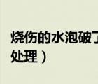 燒傷的水泡破了怎么辦（燒傷后水泡破了如何處理）