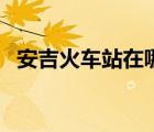 安吉火車站在哪（安吉火車站在什么位置）