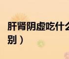 肝腎陰虛吃什么中成藥（肝腎陰虛和陽虛的區(qū)別）