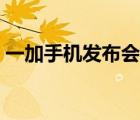 一加手機發(fā)布會在哪里看（一加手機發(fā)布會）