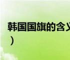 韓國國旗的含義是什么意思（韓國國旗的含義）