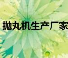 拋丸機(jī)生產(chǎn)廠家都有哪些（拋丸機(jī)生產(chǎn)廠家）