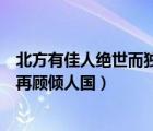 北方有佳人絕世而獨(dú)立（北方有佳人絕世而獨(dú)立一顧傾人城再顧傾人國(guó)）
