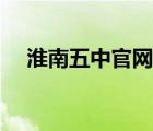 淮南五中官網(wǎng)電話號(hào)碼（淮南五中官網(wǎng)）
