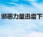 邪惡力量迅雷下載mp4（邪惡力量迅雷下載）