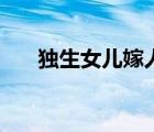 獨(dú)生女兒嫁人了父母怎么辦（獨(dú)生女）