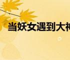當妖女遇到大神百度云（當妖女遇到大神）