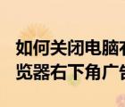 如何關(guān)閉電腦右下角的廣告彈窗（關(guān)閉360瀏覽器右下角廣告）