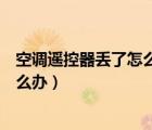 空調(diào)遙控器丟了怎么辦空調(diào)遙控器失靈（空調(diào)遙控器丟了怎么辦）