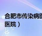 合肥市傳染病醫(yī)院宿松路電話（合肥市傳染病醫(yī)院）