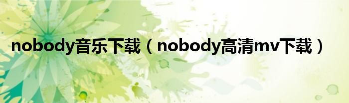 nobody音樂下載（nobody高清mv下載）