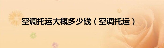 空調(diào)托運大概多少錢（空調(diào)托運）