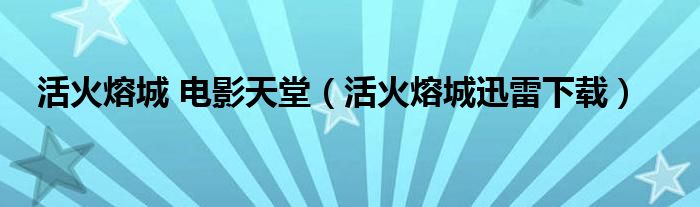 活火熔城 電影天堂（活火熔城迅雷下載）