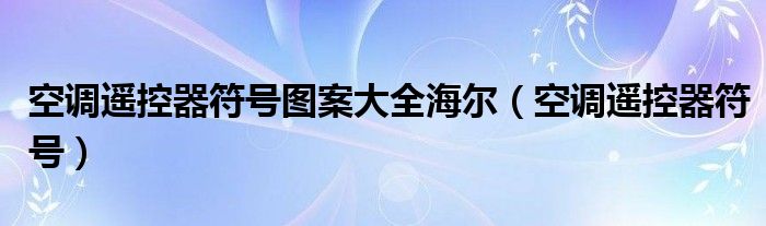 空調(diào)遙控器符號(hào)圖案大全海爾（空調(diào)遙控器符號(hào)）