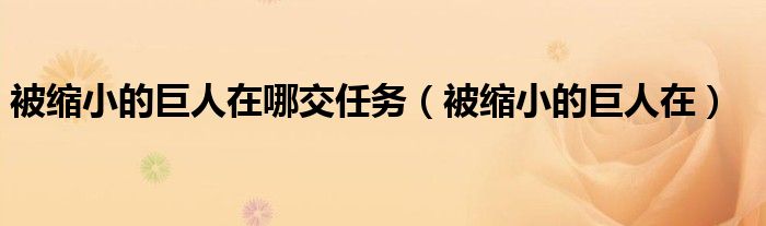 被縮小的巨人在哪交任務(wù)（被縮小的巨人在）