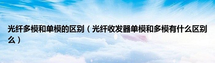 光纖多模和單模的區(qū)別（光纖收發(fā)器單模和多模有什么區(qū)別么）