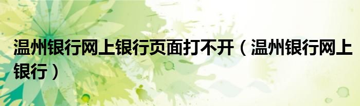 溫州銀行網(wǎng)上銀行頁面打不開（溫州銀行網(wǎng)上銀行）