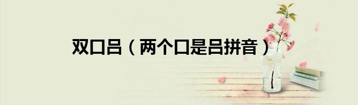 雙口呂（兩個(gè)口是呂拼音）