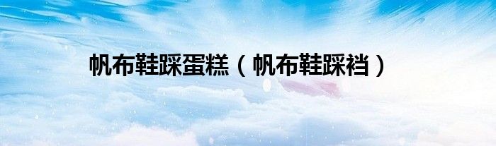 帆布鞋踩蛋糕（帆布鞋踩襠）