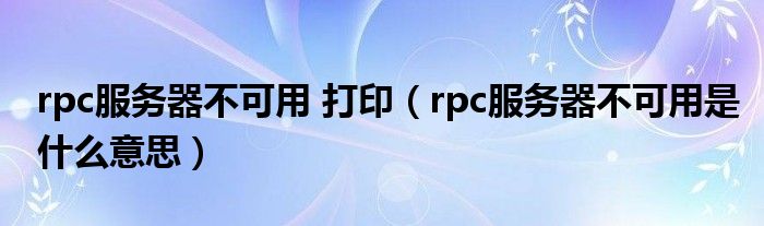 rpc服務器不可用 打?。╮pc服務器不可用是什么意思）